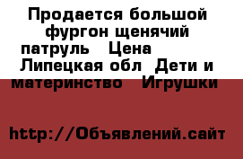 Продается большой фургон щенячий патруль › Цена ­ 4 000 - Липецкая обл. Дети и материнство » Игрушки   